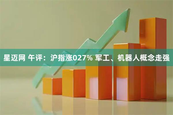 星迈网 午评：沪指涨027% 军工、机器人概念走强