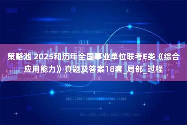 策略池 2025和历年全国事业单位联考E类《综合应用能力》真题及答案18套_局部_过程