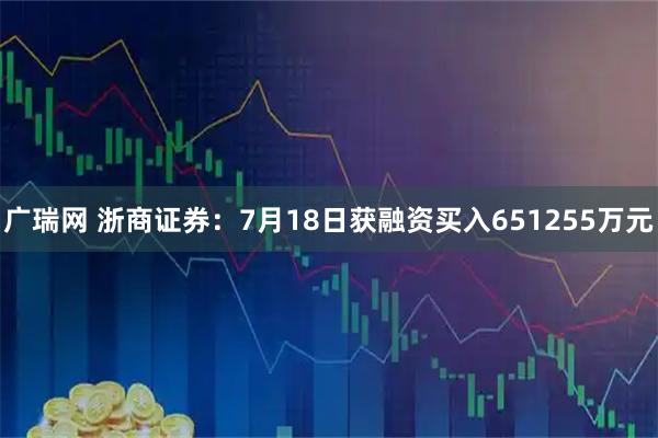 广瑞网 浙商证券：7月18日获融资买入651255万元