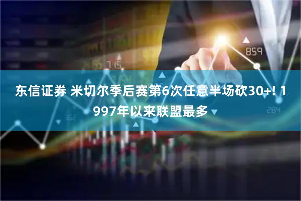 东信证券 米切尔季后赛第6次任意半场砍30+! 1997年以来联盟最多